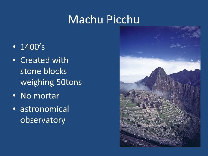 Machu Picchu • 1400’s • Created with stone blocks weighing 50 tons • No