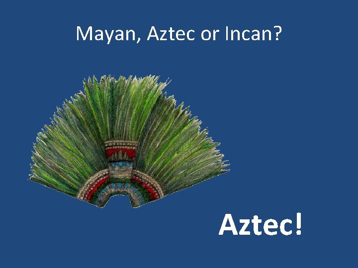 Mayan, Aztec or Incan? Aztec! 