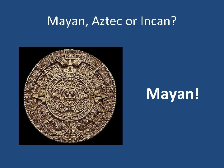 Mayan, Aztec or Incan? Mayan! 