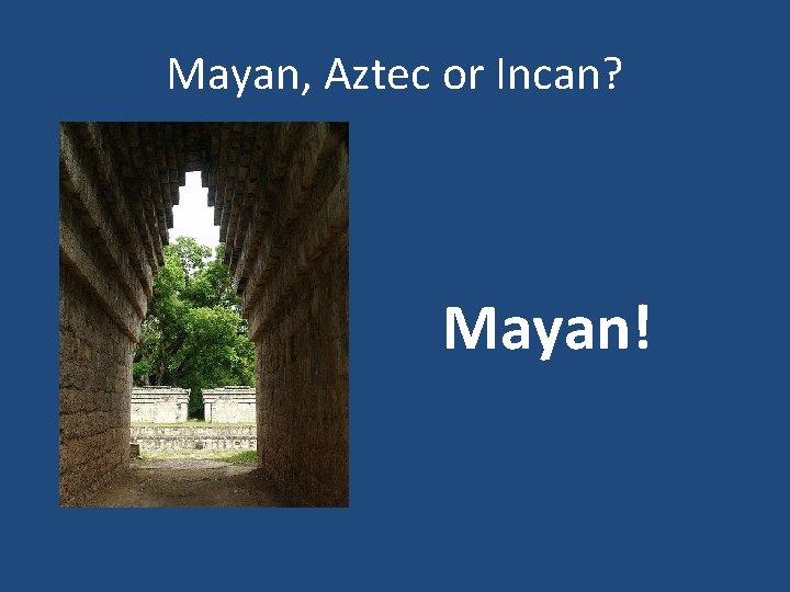 Mayan, Aztec or Incan? Mayan! 