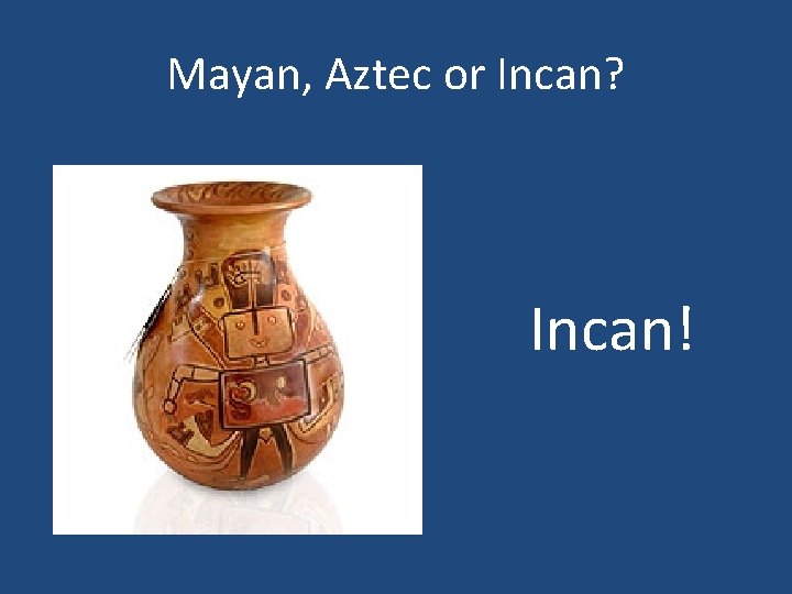 Mayan, Aztec or Incan? Incan! 