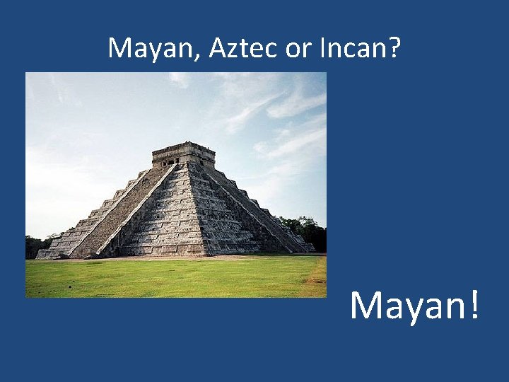 Mayan, Aztec or Incan? Mayan! 