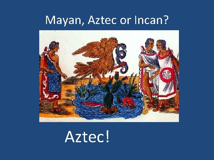 Mayan, Aztec or Incan? Aztec! 
