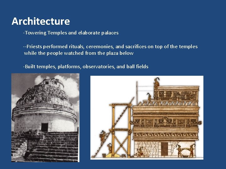 Architecture -Towering Temples and elaborate palaces --Priests performed rituals, ceremonies, and sacrifices on top