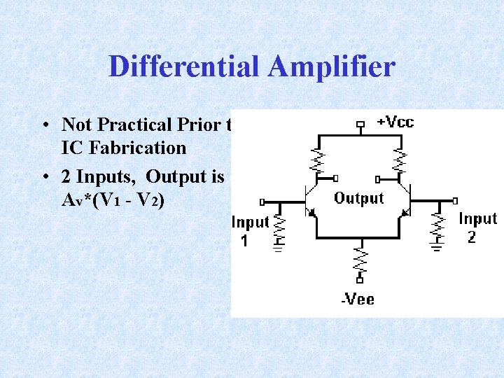 Differential Amplifier • Not Practical Prior to IC Fabrication • 2 Inputs, Output is