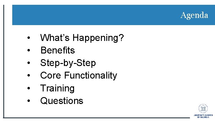 Agenda • • • What’s Happening? Benefits Step-by-Step Core Functionality Training Questions Agenda • • • What’s Happening? Benefits Step-by-Step Core Functionality Training Questions
