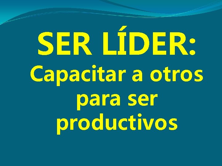 SER LÍDER: Capacitar a otros para ser productivos 