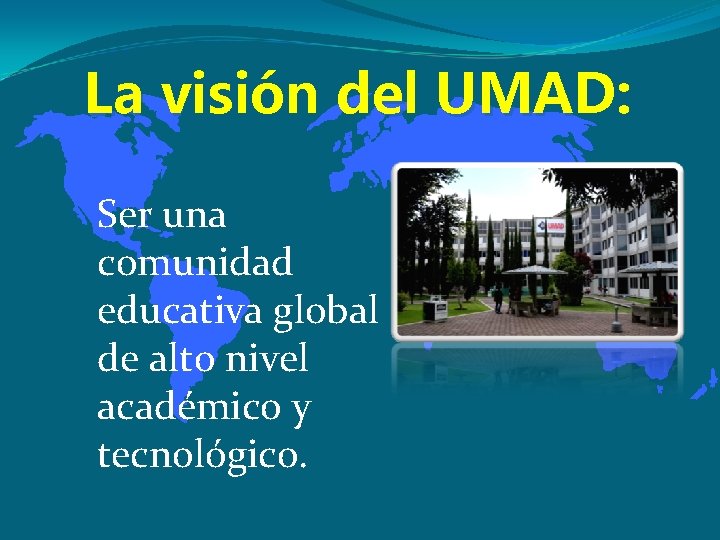 La visión del UMAD: Ser una comunidad educativa global de alto nivel académico y