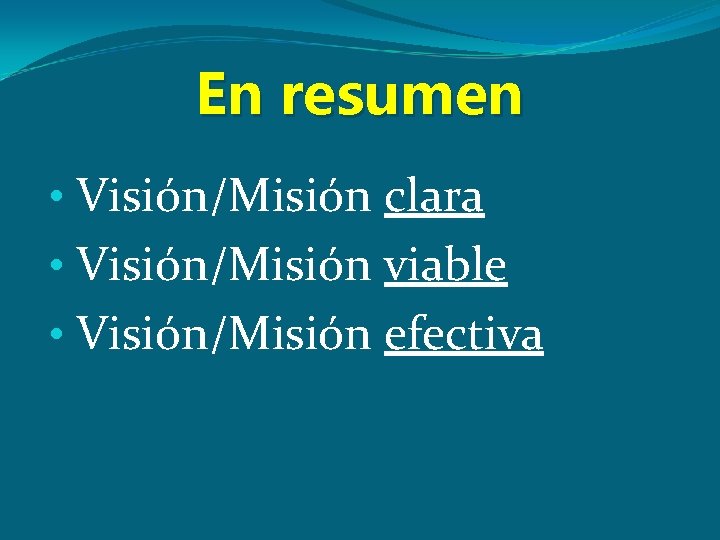 En resumen • Visión/Misión clara • Visión/Misión viable • Visión/Misión efectiva 