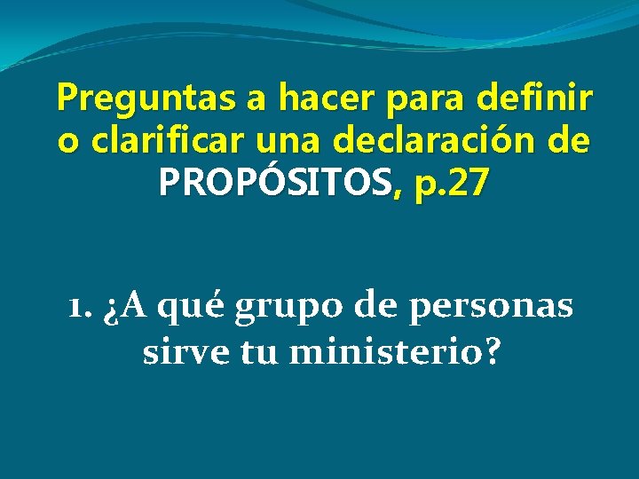 Preguntas a hacer para definir o clarificar una declaración de PROPÓSITOS, p. 27 1.