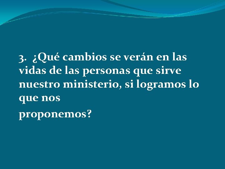 3. ¿Qué cambios se verán en las vidas de las personas que sirve nuestro