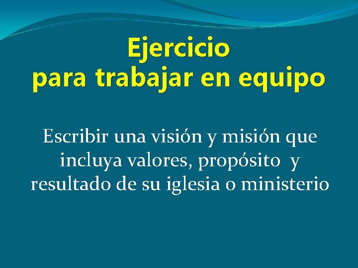 Ejercicio para trabajar en equipo Escribir una visión y misión que incluya valores, propósito