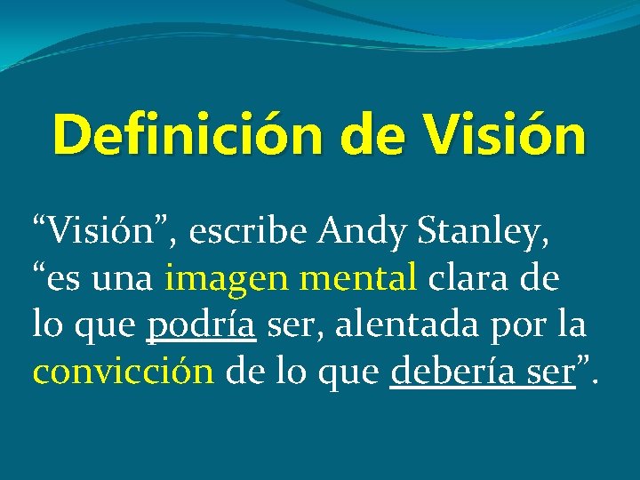 Definición de Visión “Visión”, escribe Andy Stanley, “es una imagen mental clara de lo