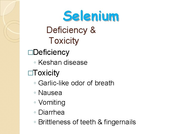 Selenium Deficiency & Toxicity �Deficiency ◦ Keshan disease �Toxicity ◦ ◦ ◦ Garlic-like odor