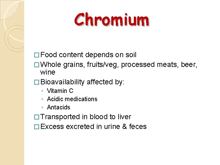 Chromium � Food content depends on soil � Whole grains, fruits/veg, processed meats, beer,