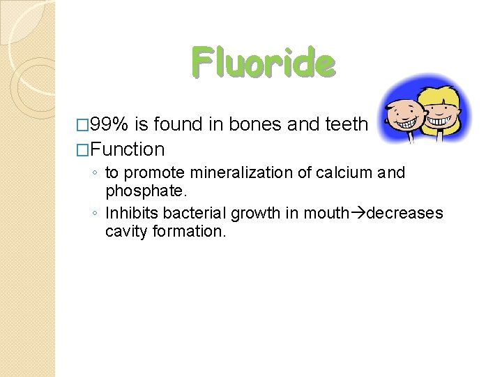 Fluoride � 99% is found in bones and teeth �Function ◦ to promote mineralization