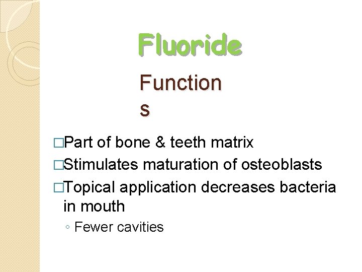 Fluoride Function s �Part of bone & teeth matrix �Stimulates maturation of osteoblasts �Topical