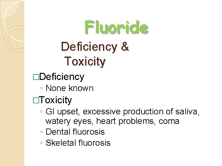 Fluoride Deficiency & Toxicity �Deficiency ◦ None known �Toxicity ◦ GI upset, excessive production