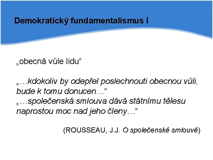 Demokratický fundamentalismus I „obecná vůle lidu“ „…kdokoliv by odepřel poslechnouti obecnou vůli, bude k