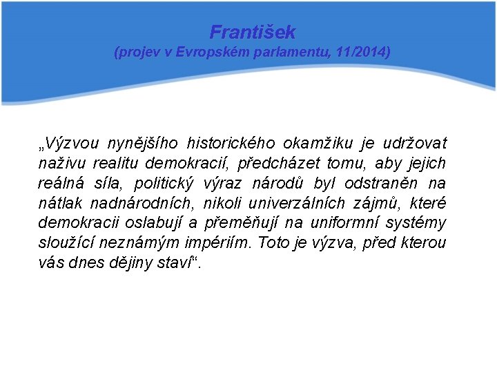 František (projev v Evropském parlamentu, 11/2014) „Výzvou nynějšího historického okamžiku je udržovat naživu realitu