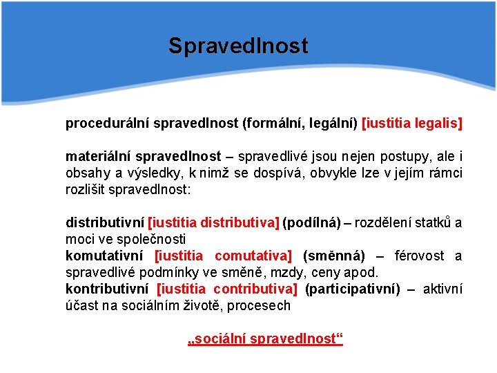 Spravedlnost procedurální spravedlnost (formální, legální) [iustitia legalis] materiální spravedlnost – spravedlivé jsou nejen postupy,