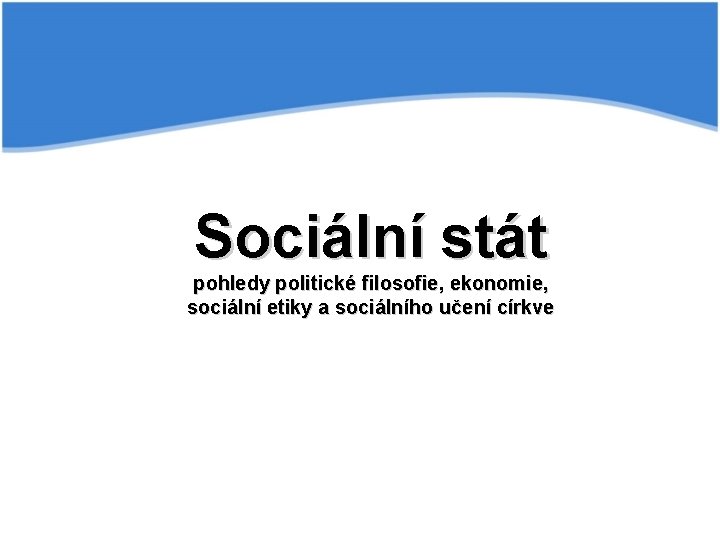 Sociální stát pohledy politické filosofie, ekonomie, sociální etiky a sociálního učení církve 