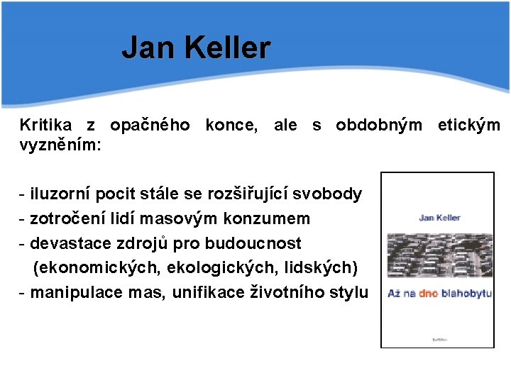 Jan Keller Kritika z opačného konce, ale s obdobným etickým vyzněním: - iluzorní pocit