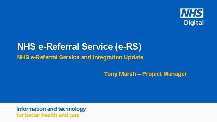 NHS e-Referral Service (e-RS) NHS e-Referral Service and Integration Update Tony Marsh – Project