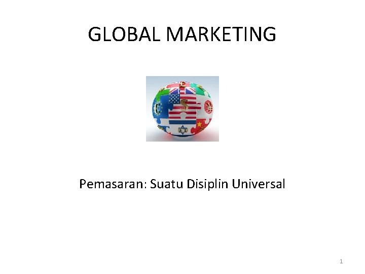 GLOBAL MARKETING Pemasaran: Suatu Disiplin Universal 1 