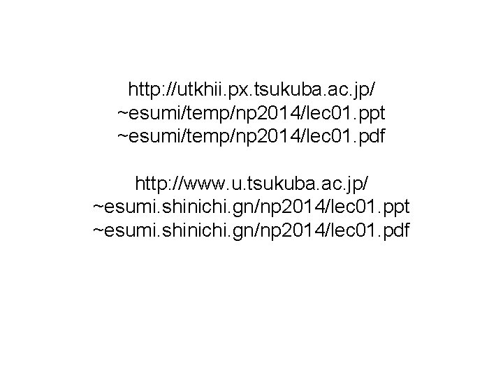 http: //utkhii. px. tsukuba. ac. jp/ ~esumi/temp/np 2014/lec 01. ppt ~esumi/temp/np 2014/lec 01. pdf