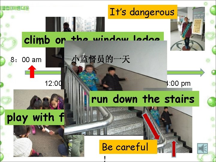 It’s dangerous climb on the window ledge 8： 00 am 小监督员的一天 12: 00 am