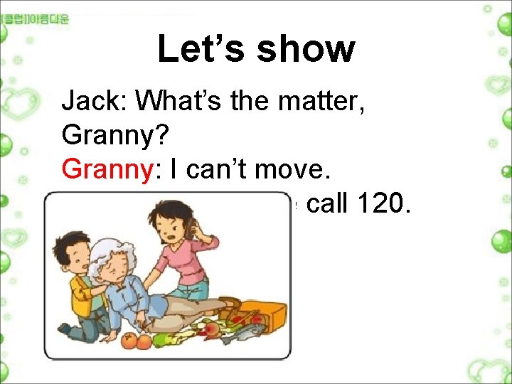 Let’s show Jack: What’s the matter, Granny? Granny: I can’t move. Jack: Mum, please