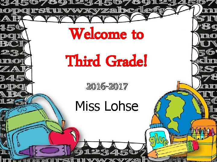 Welcome to Third Grade! 2016 -2017 Miss Lohse 