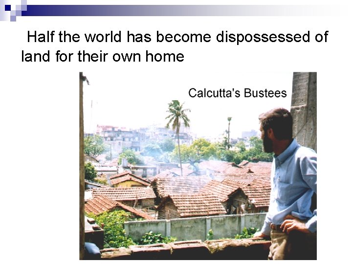 Half the world has become dispossessed of land for their own home 