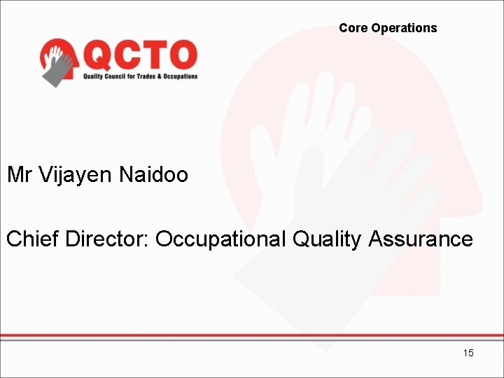 Core Operations Mr Vijayen Naidoo Chief Director: Occupational Quality Assurance 15 