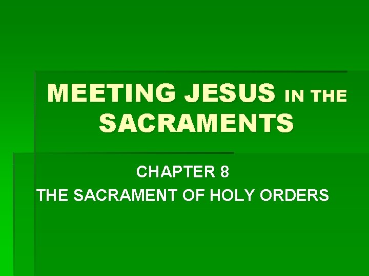 MEETING JESUS IN THE SACRAMENTS CHAPTER 8 THE SACRAMENT OF HOLY ORDERS 