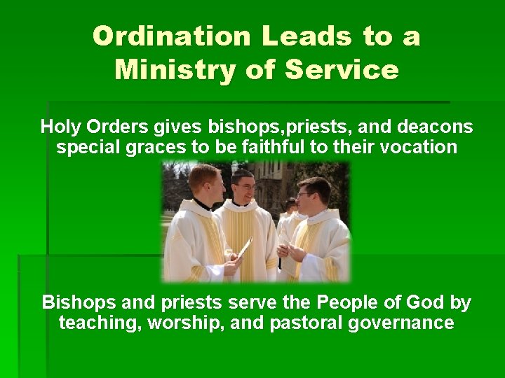 Ordination Leads to a Ministry of Service Holy Orders gives bishops, priests, and deacons