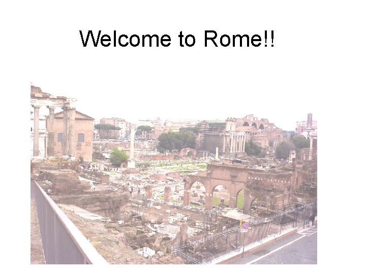 Welcome Rome Welcome to Rome Our first stop is the