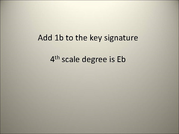 Add 1 b to the key signature 4 th scale degree is Eb 