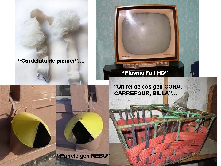 “Cordeluta de pionier”…. “Plasma Full HD” “Un fel de cos gen CORA, CARREFOUR, BILLA”…