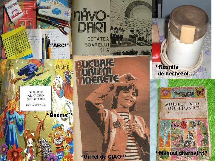 “ABC!” “Rasnita de nechezol…” “Basme!” “Un fel de CIAO!” “Manual alternativ!” 
