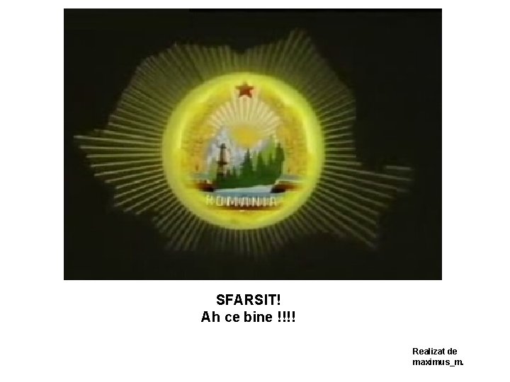 SFARSIT! Ah ce bine !!!! Realizat de maximus_m. 