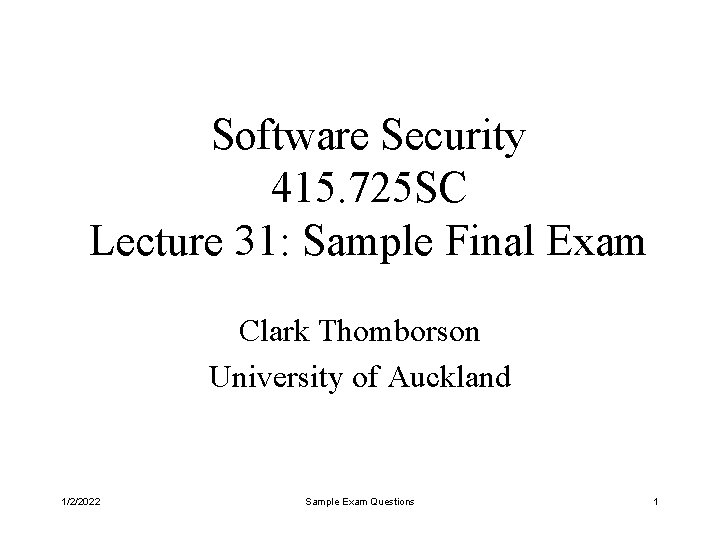 Software Security 415. 725 SC Lecture 31: Sample Final Exam Clark Thomborson University of