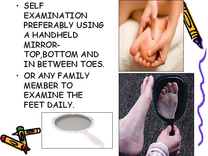  • SELF EXAMINATION PREFERABLY USING A HANDHELD MIRRORTOP, BOTTOM AND IN BETWEEN TOES.