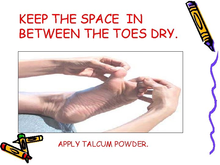 KEEP THE SPACE IN BETWEEN THE TOES DRY. APPLY TALCUM POWDER. 