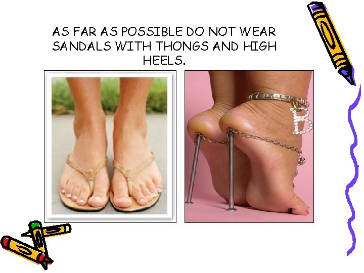 AS FAR AS POSSIBLE DO NOT WEAR SANDALS WITH THONGS AND HIGH HEELS. 