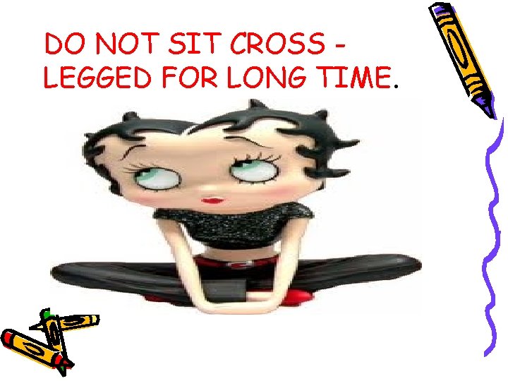 DO NOT SIT CROSS LEGGED FOR LONG TIME. 