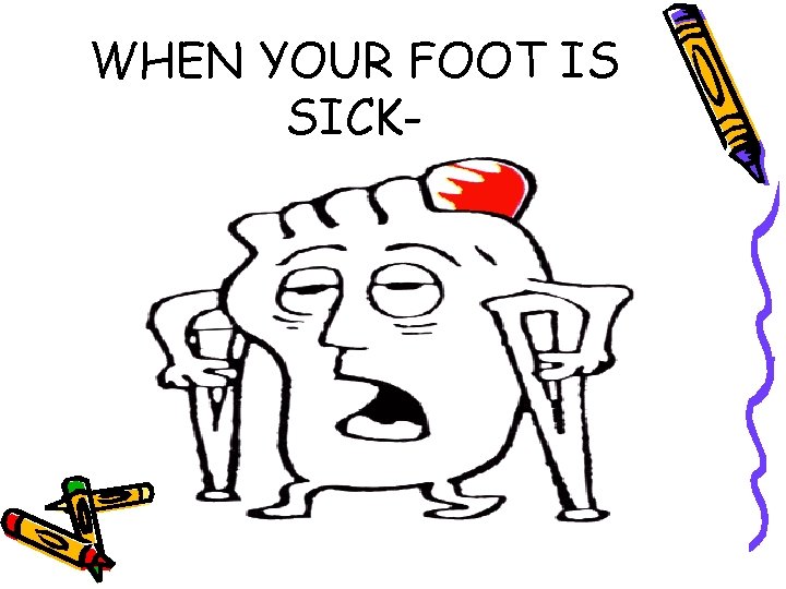 WHEN YOUR FOOT IS SICK- 