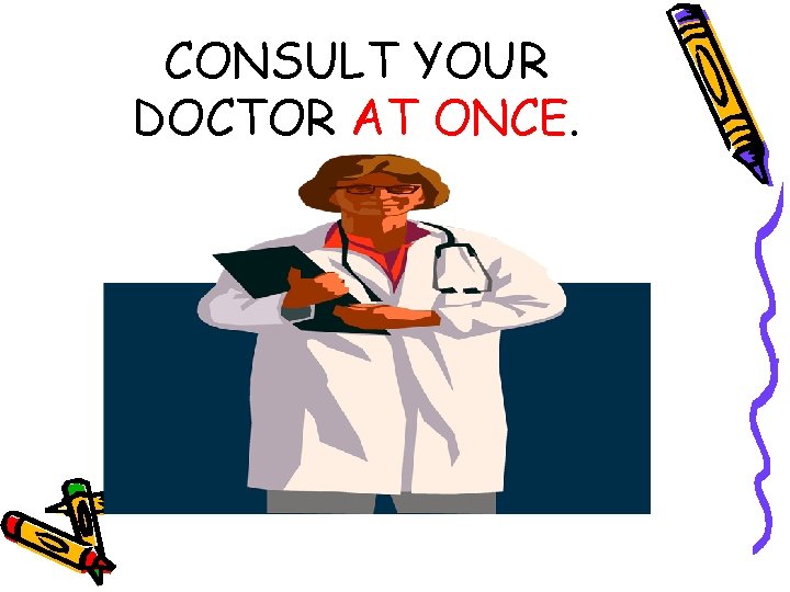 CONSULT YOUR DOCTOR AT ONCE. 