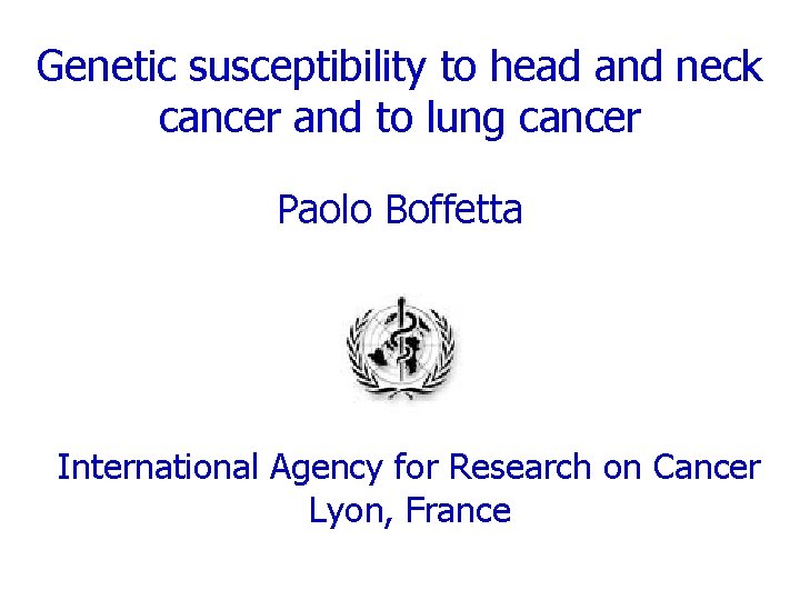 Genetic susceptibility to head and neck cancer and to lung cancer Paolo Boffetta International